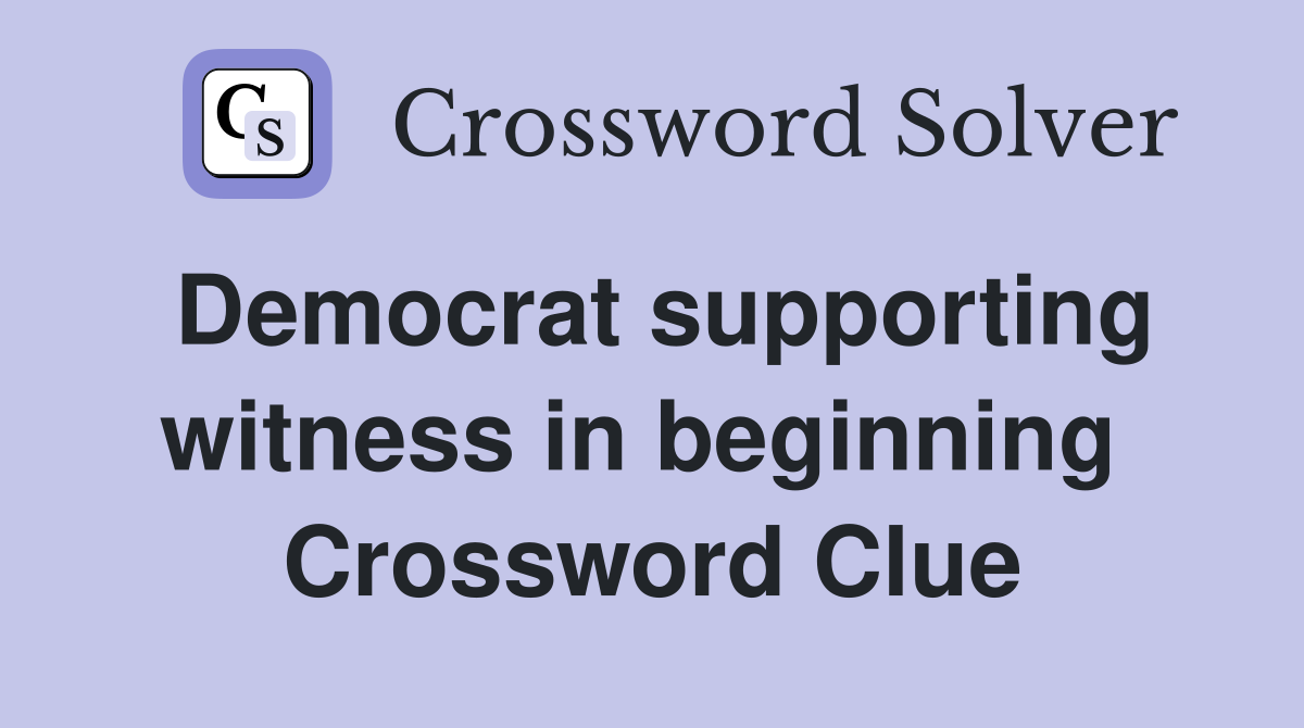 Democrat supporting witness in beginning  Crossword Clue