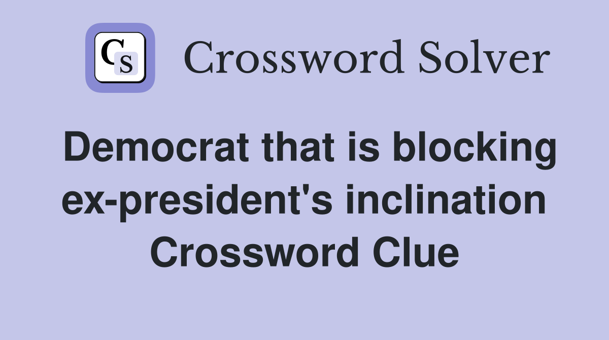 Democrat that is blocking ex-president's inclination Crossword Clue