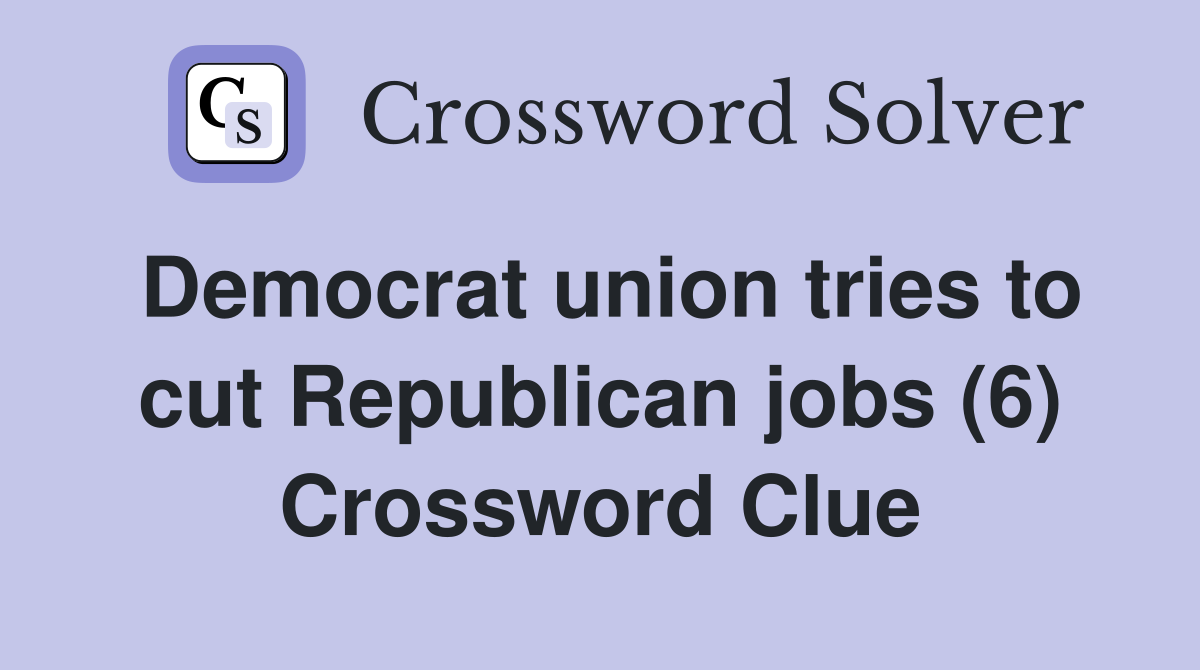 Democrat union tries to cut Republican jobs (6) Crossword Clue