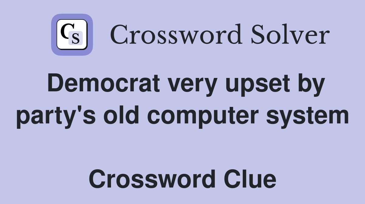 Democrat very upset by party's old computer system  Crossword Clue