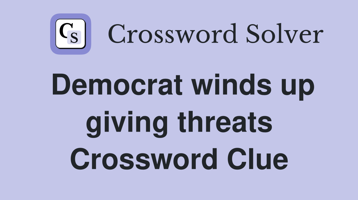 Democrat winds up giving threats Crossword Clue