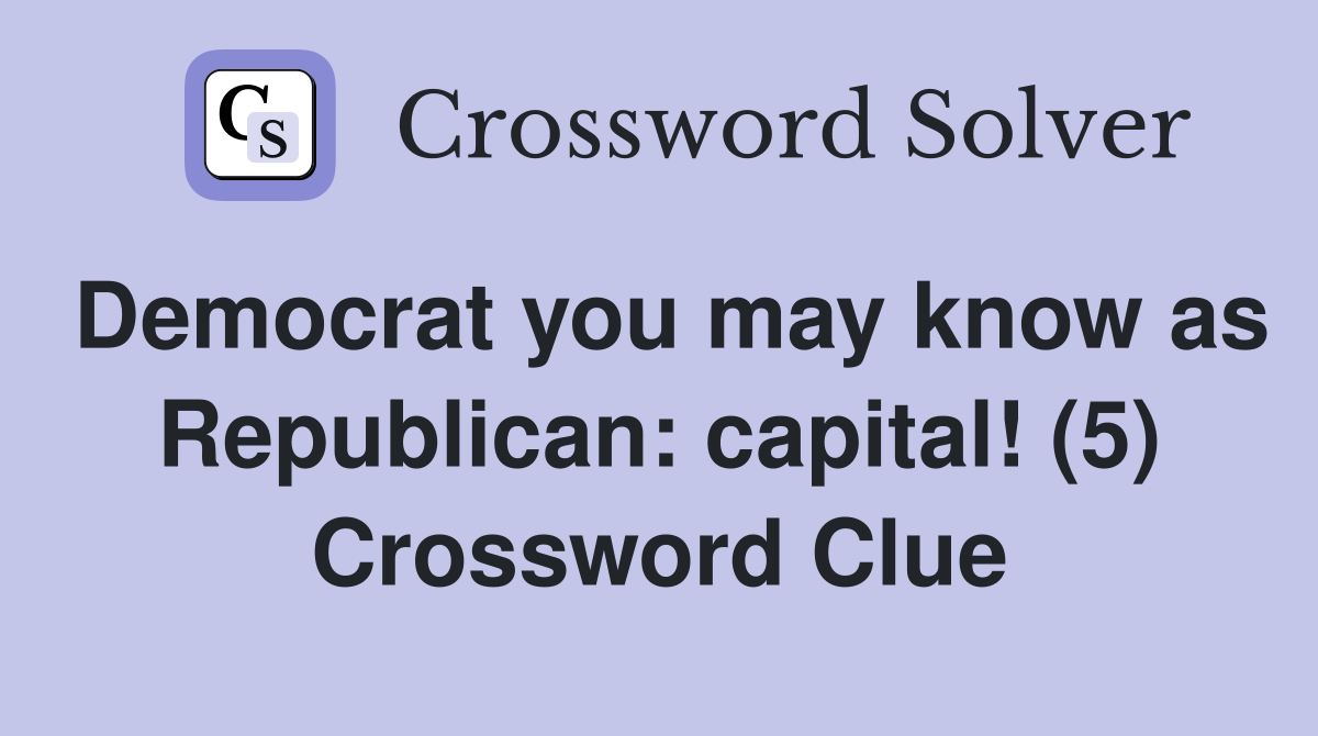 Democrat you may know as Republican: capital! (5) Crossword Clue