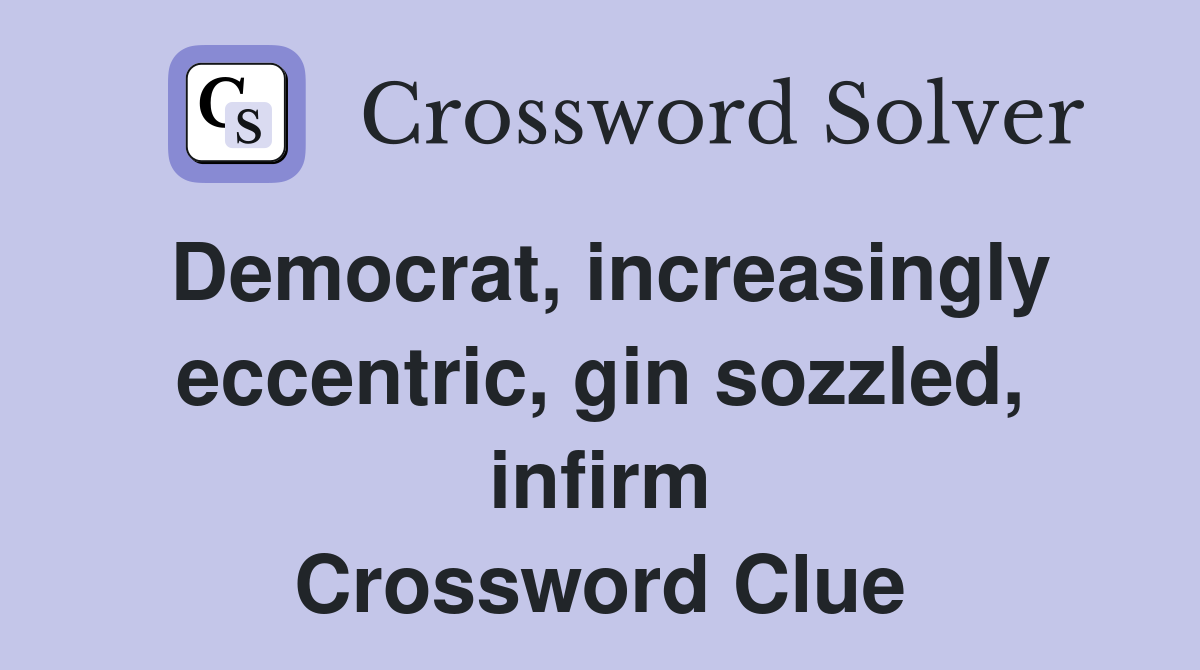 Democrat, increasingly eccentric, gin sozzled, infirm Crossword Clue