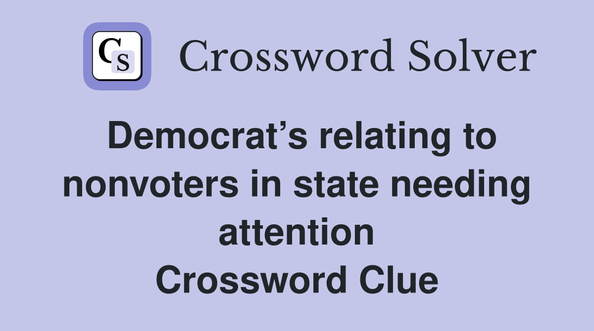 Democrat’s relating to nonvoters in state needing attention Crossword Clue