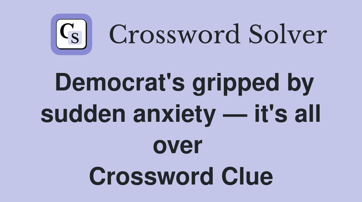 Democrat's gripped by sudden anxiety — it's all over  Crossword Clue