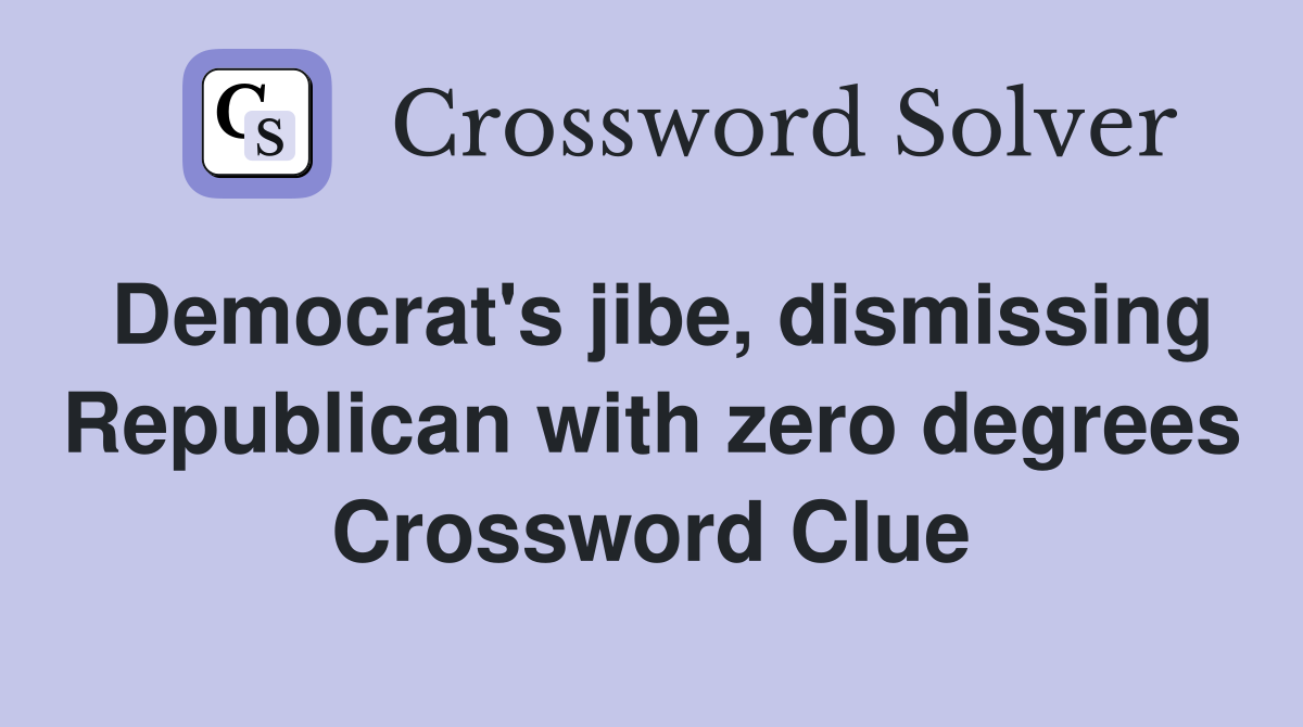 Democrat's jibe, dismissing Republican with zero degrees Crossword Clue
