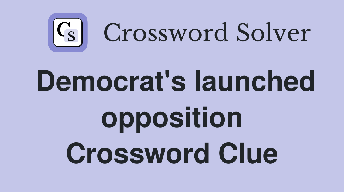 Democrat's launched opposition Crossword Clue