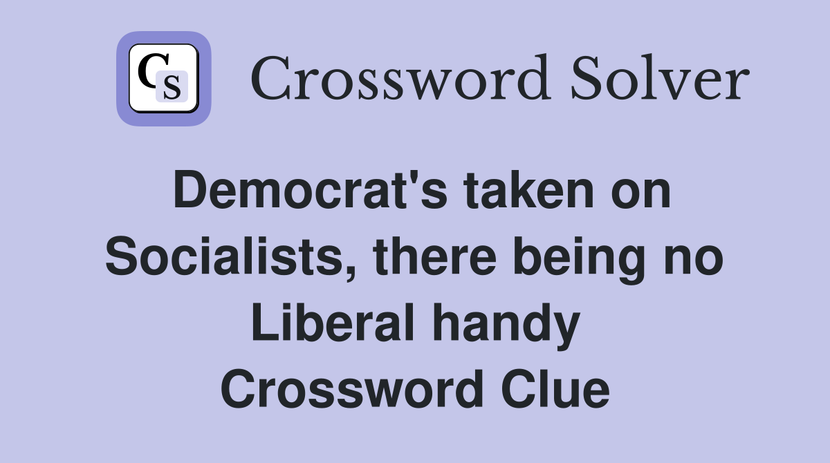 Democrat's taken on Socialists, there being no Liberal handy Crossword Clue