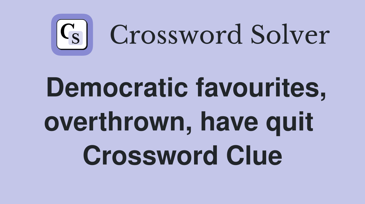 Democratic favourites, overthrown, have quit  Crossword Clue