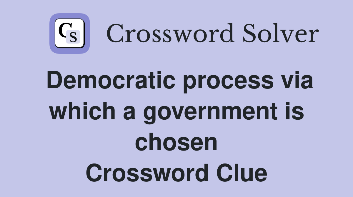 Democratic process via which a government is chosen Crossword Clue