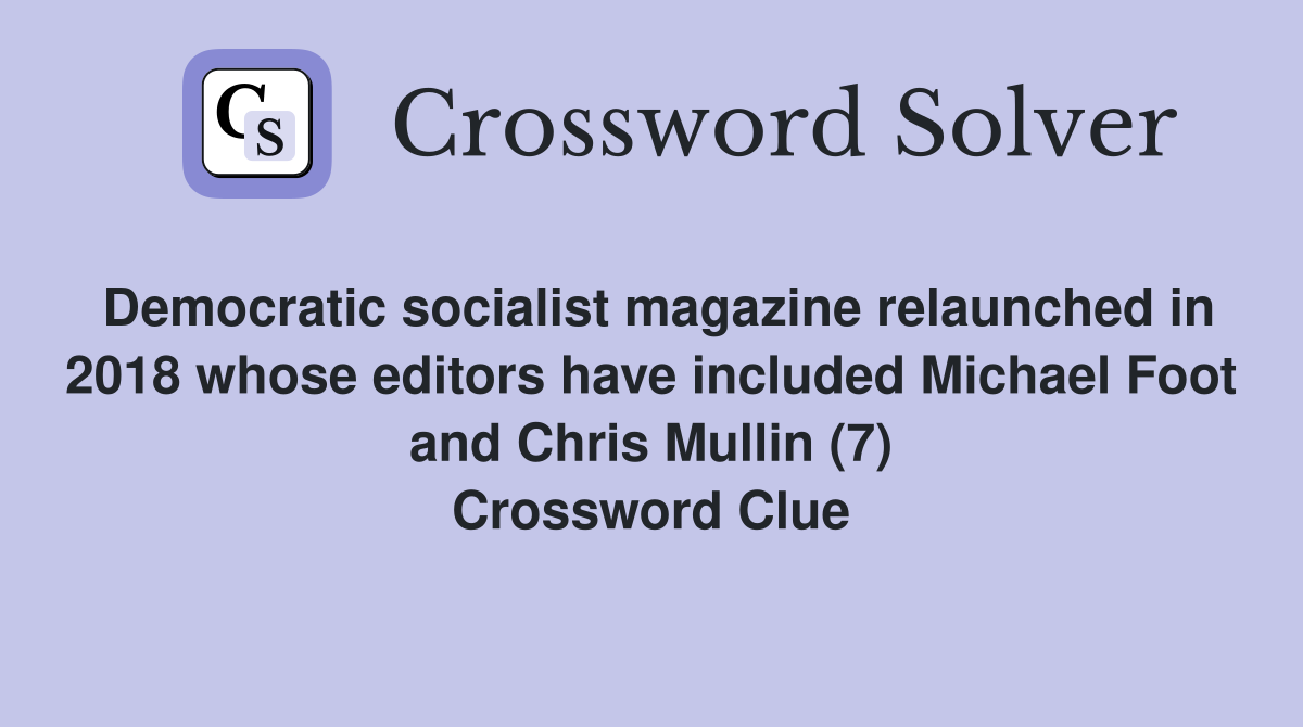 Democratic socialist magazine relaunched in 2018 whose editors have included Michael Foot and Chris Mullin (7) Crossword Clue