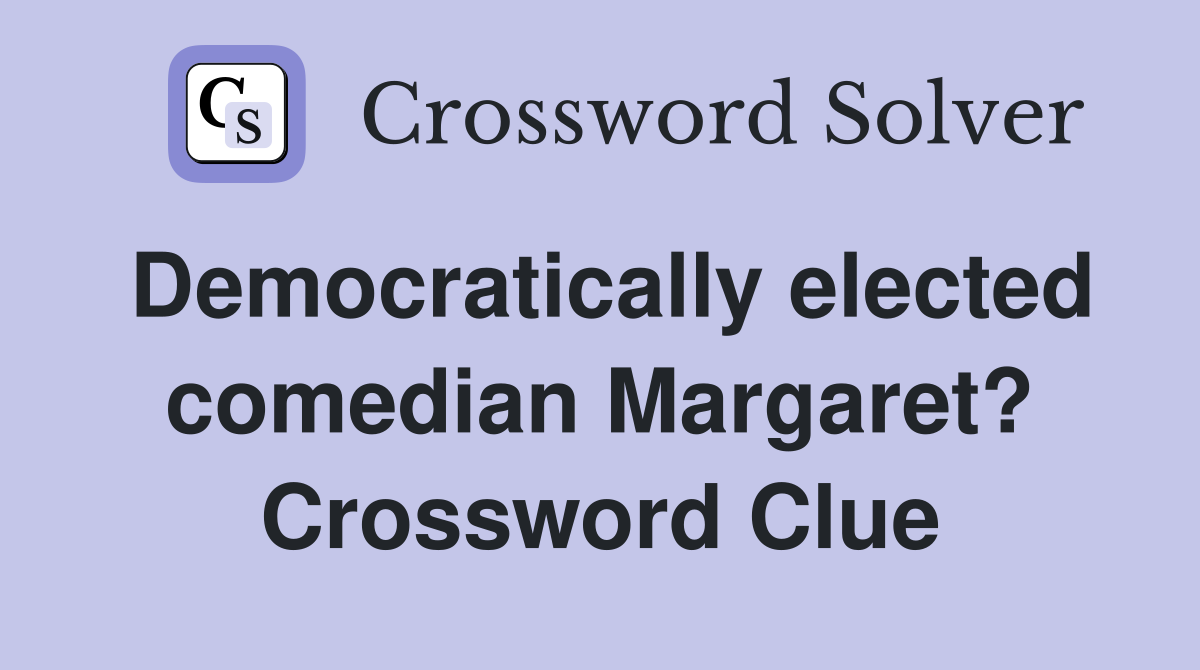 Democratically elected comedian Margaret? Crossword Clue