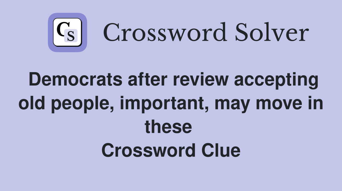 Democrats after review accepting old people, important, may move in these  Crossword Clue