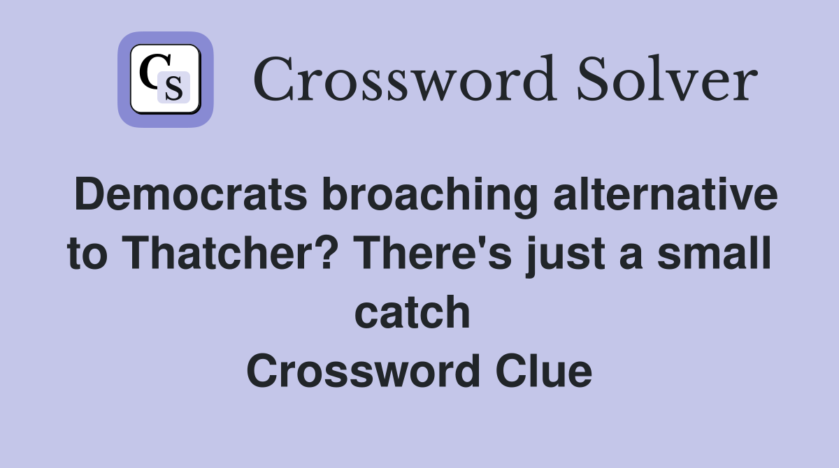 Democrats broaching alternative to Thatcher? There's just a small catch  Crossword Clue
