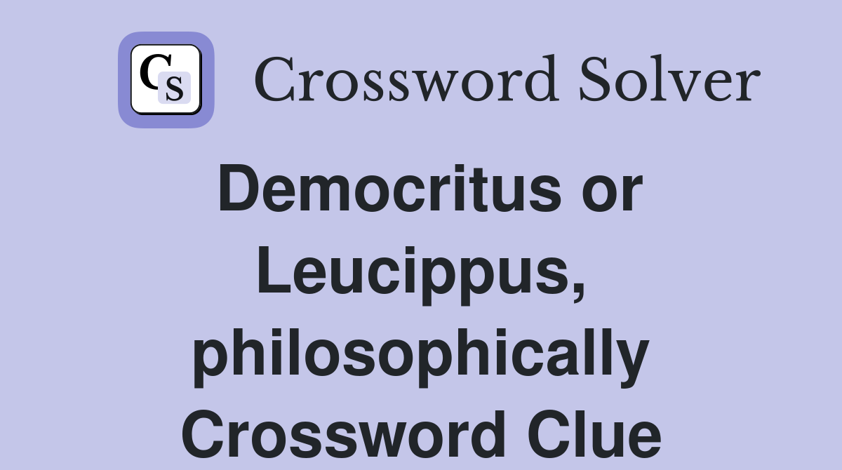 Democritus or Leucippus, philosophically Crossword Clue