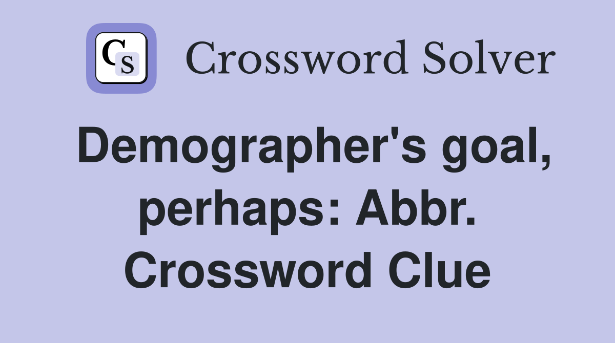 Demographer's goal, perhaps: Abbr. Crossword Clue
