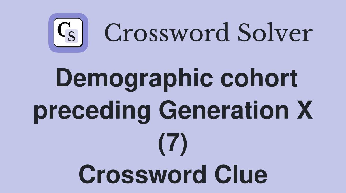 Demographic cohort preceding Generation X (7) Crossword Clue