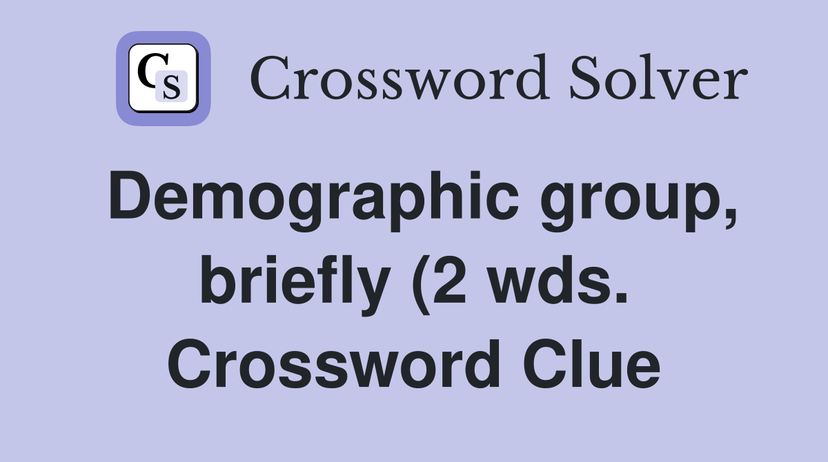 Demographic group briefly (2 wds ) Crossword Clue Answers Demographic group briefly (2 wds ) Crossword Clue Answers