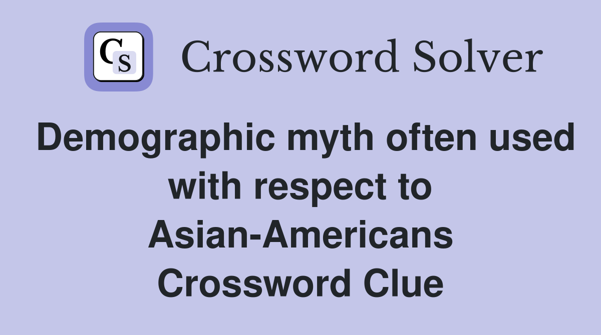 Demographic myth often used with respect to Asian-Americans Crossword Clue