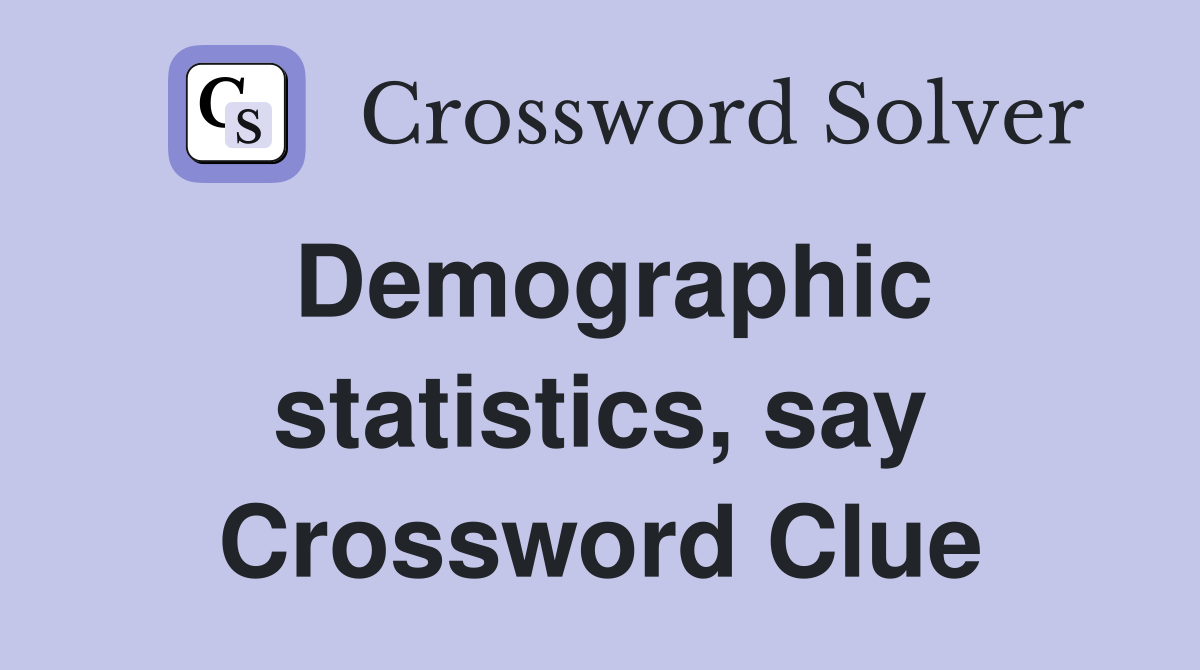 Demographic statistics, say Crossword Clue