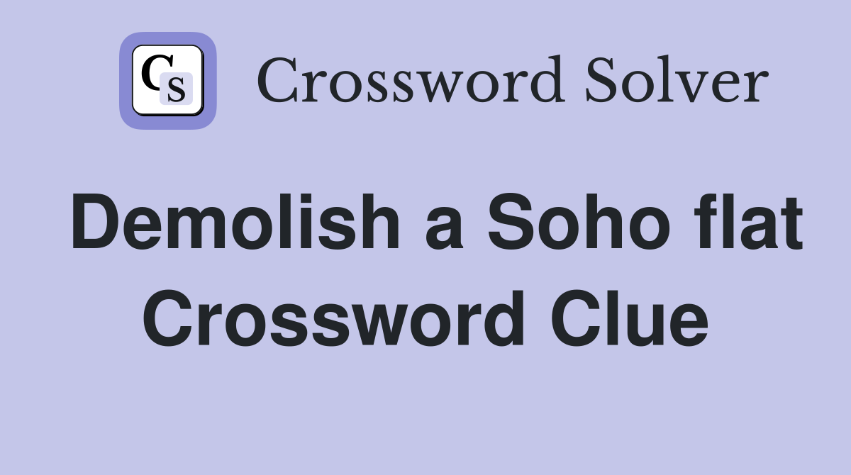 Demolish a Soho flat Crossword Clue