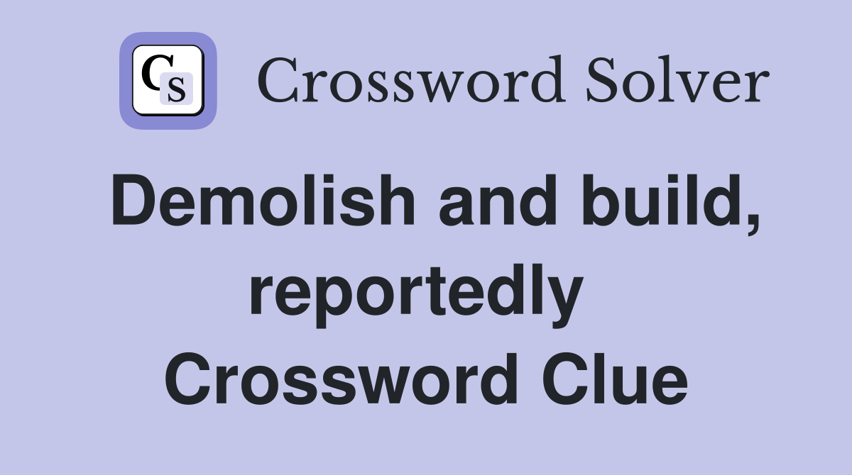 Demolish and build, reportedly  Crossword Clue