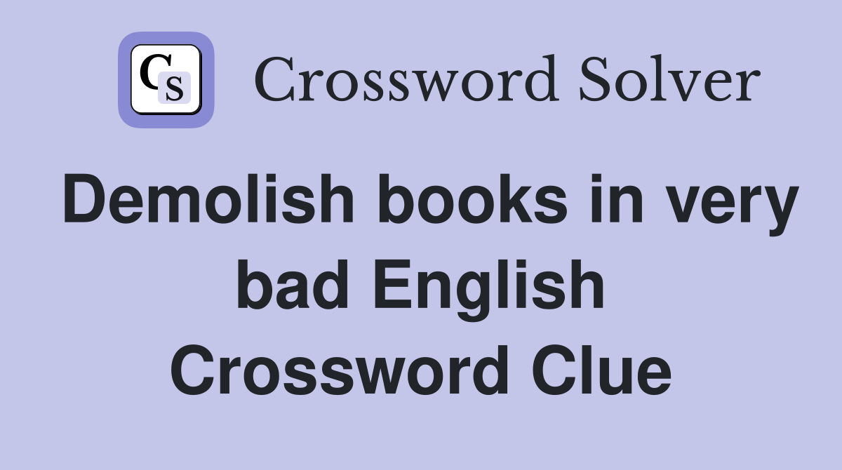 Demolish books in very bad English Crossword Clue