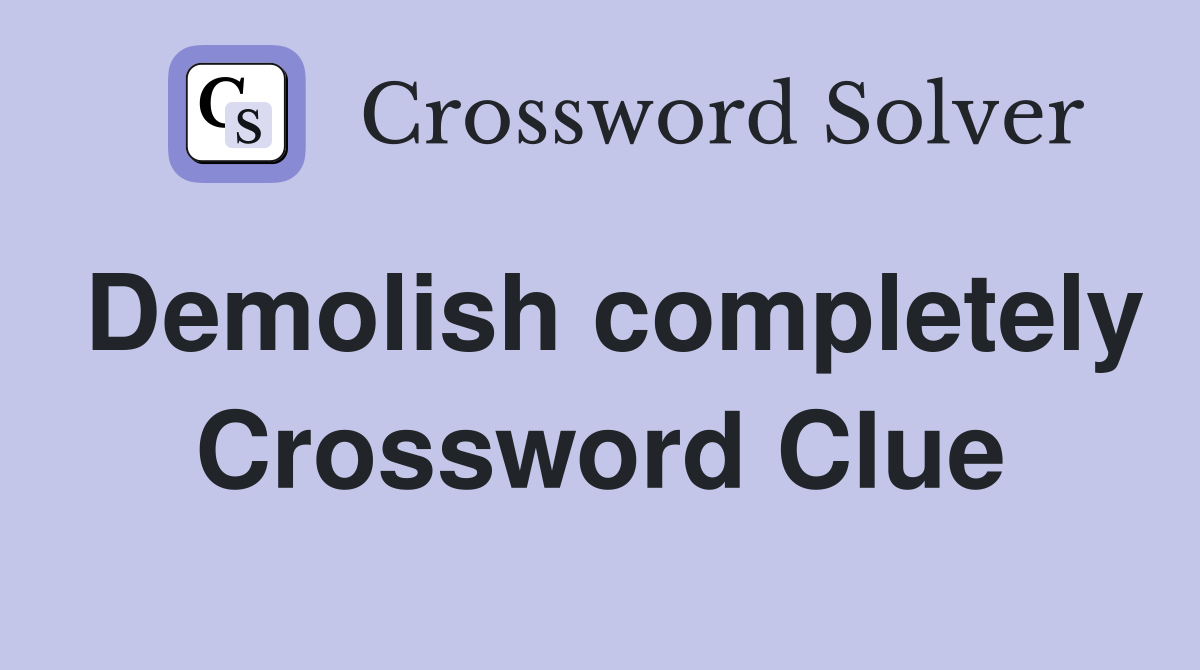 Demolish completely Crossword Clue