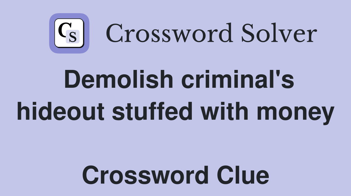 Demolish criminal's hideout stuffed with money  Crossword Clue