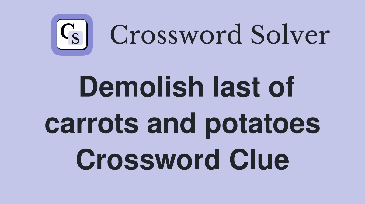 Demolish last of carrots and potatoes Crossword Clue