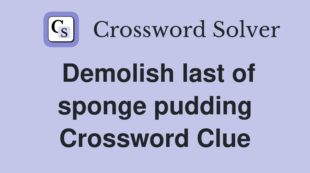Demolish last of sponge pudding Crossword Clue