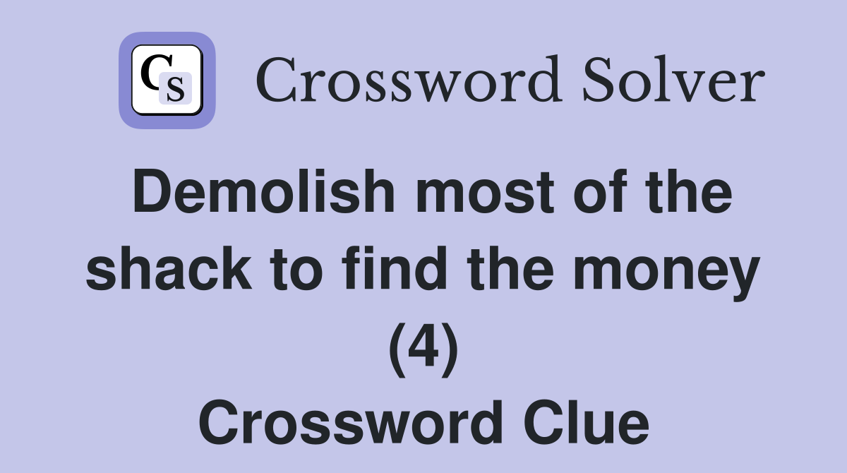 Demolish most of the shack to find the money (4) Crossword Clue