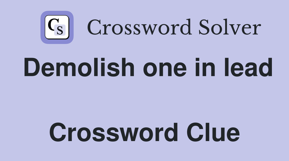 Demolish one in lead  Crossword Clue