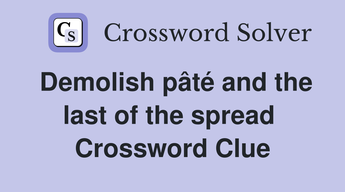 Demolish pâté and the last of the spread  Crossword Clue