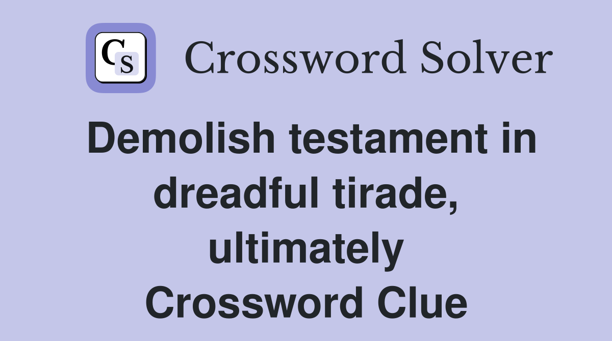 Demolish testament in dreadful tirade, ultimately Crossword Clue