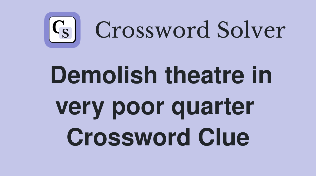 Demolish theatre in very poor quarter  Crossword Clue