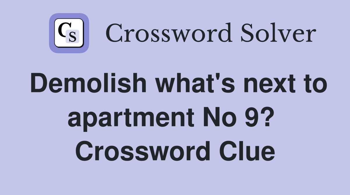 Demolish what's next to apartment No 9?  Crossword Clue