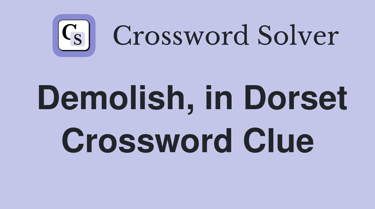 Demolish, in Dorset Crossword Clue