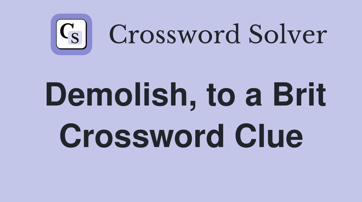 Demolish, to a Brit Crossword Clue
