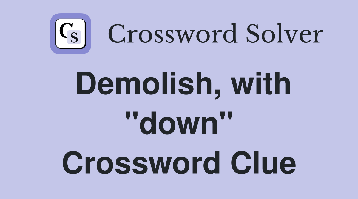 Demolish, with ''down'' Crossword Clue