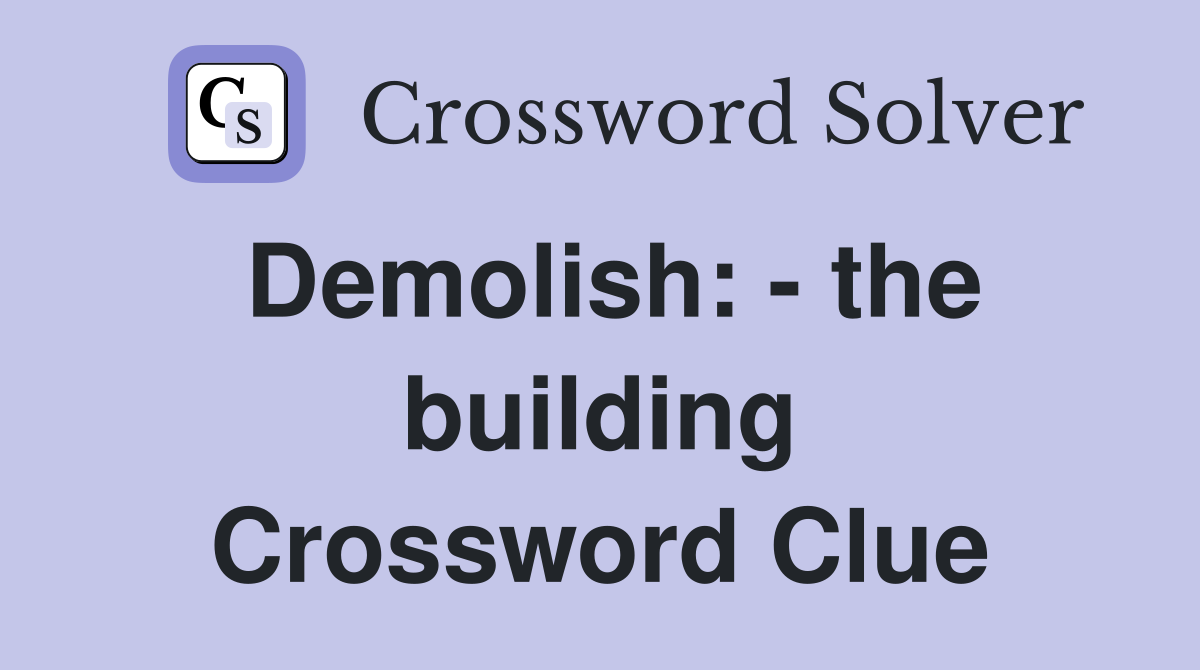 Demolish: - the building Crossword Clue