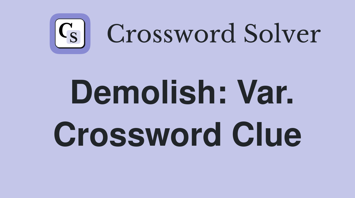 Demolish: Var. Crossword Clue