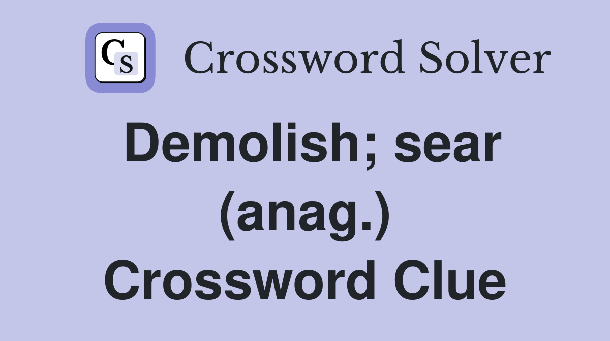 Demolish; sear (anag.) Crossword Clue