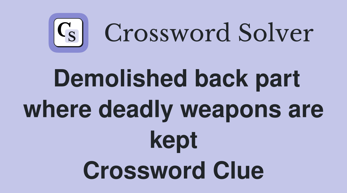 Demolished back part where deadly weapons are kept Crossword Clue
