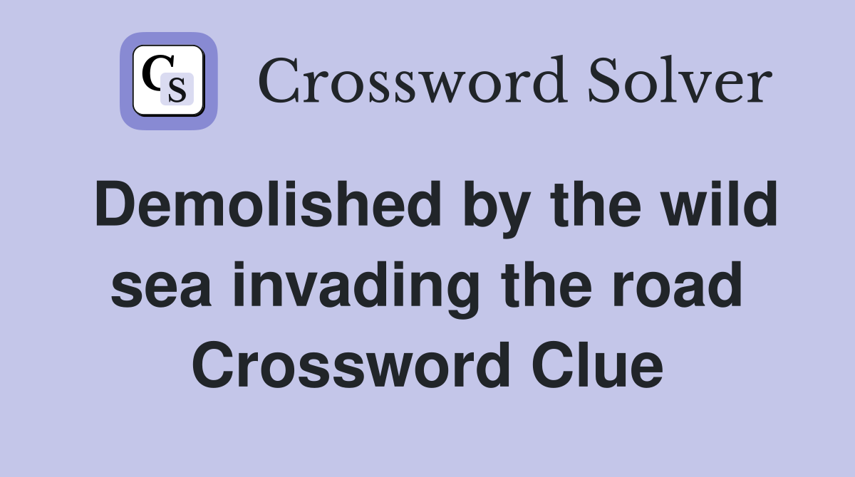 Demolished by the wild sea invading the road Crossword Clue