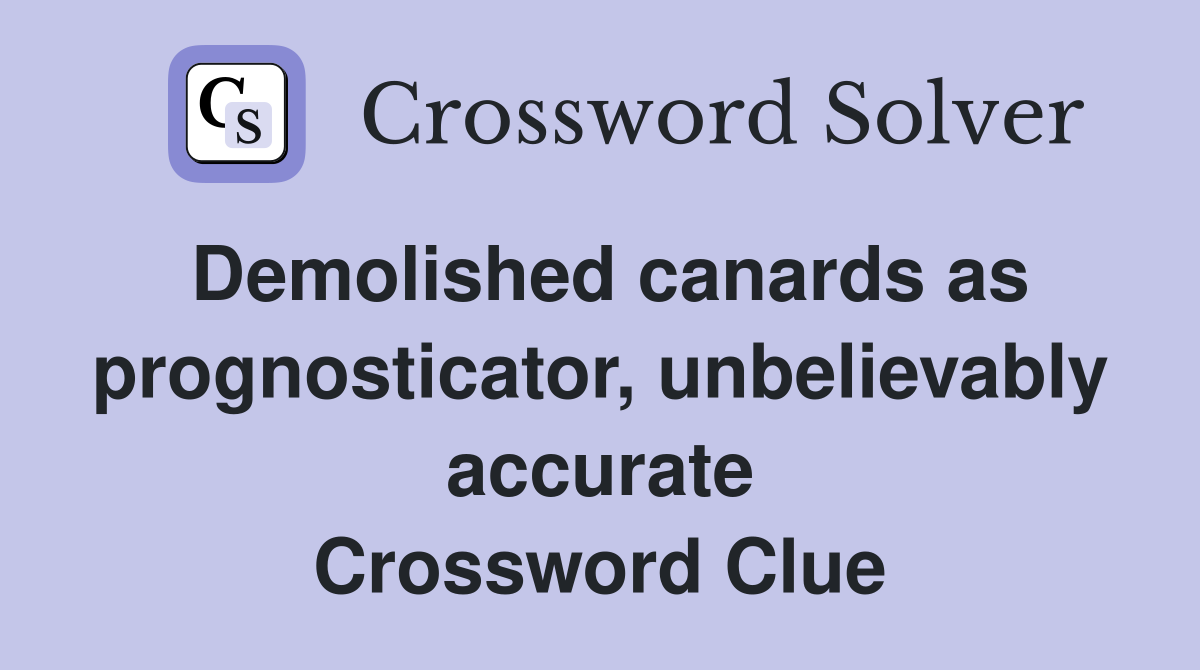 Demolished canards as prognosticator, unbelievably accurate Crossword Clue
