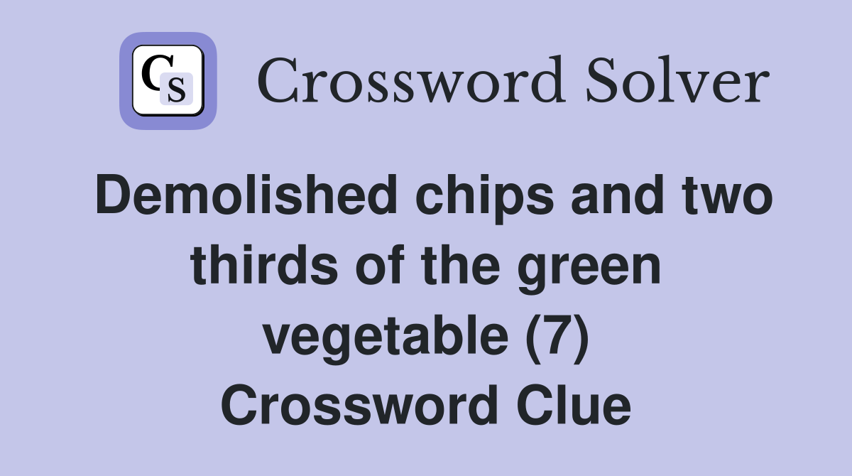Demolished chips and two thirds of the green vegetable (7) Crossword Clue