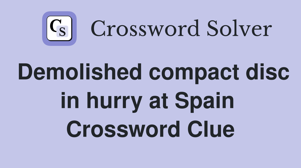 Demolished compact disc in hurry at Spain  Crossword Clue