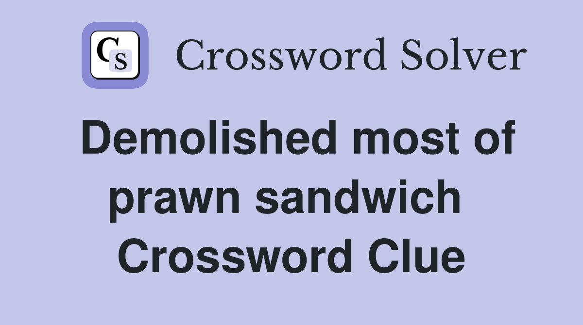 Demolished most of prawn sandwich  Crossword Clue