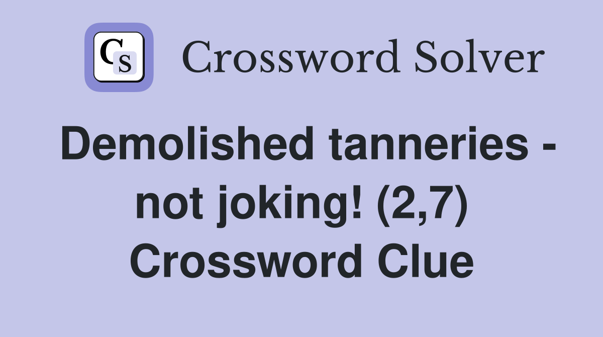Demolished tanneries - not joking! (2,7) Crossword Clue